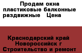 Продам окна пластиковые балконные раздвижные › Цена ­ 5 000 - Краснодарский край, Новороссийск г. Строительство и ремонт » Двери, окна и перегородки   